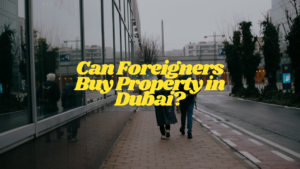 Can Foreigners Buy Property in Dubai?
